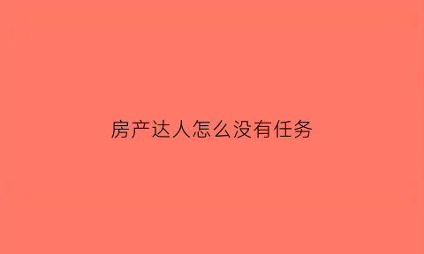 房产达人怎么没有任务(房产达人怎么完成任务)