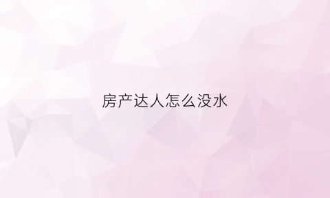 房产达人怎么没水(房产达人没有任务)