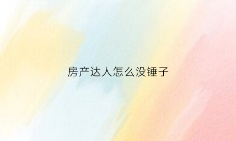 房产达人怎么没锤子(房产达人没有金币怎么办)