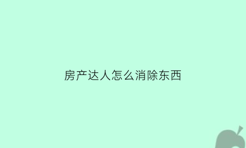 房产达人怎么消除东西(房产达人怎么重新开始)