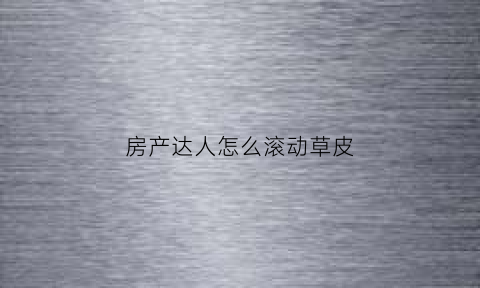 房产达人怎么滚动草皮(房产达人怎么除草)