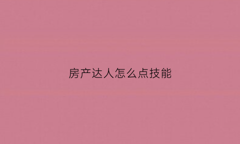 房产达人怎么点技能(房产达人技能解锁)