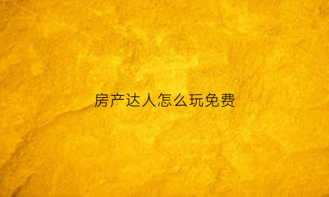 房产达人怎么玩免费(房产达人玩法教程)
