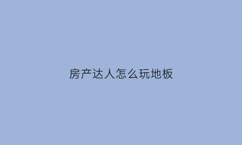 房产达人怎么玩地板(房产达人新手教程)