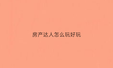 房产达人怎么玩好玩(房产达人咋玩)