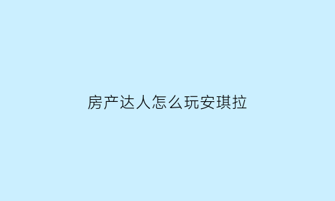 房产达人怎么玩安琪拉(房产达人怎么玩啊)
