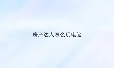 房产达人怎么玩电脑(房产达人怎么玩dlc)