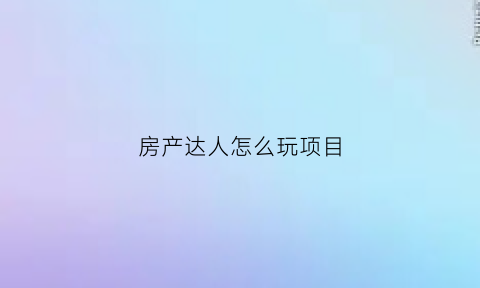 房产达人怎么玩项目(房产达人新手教程手机版)