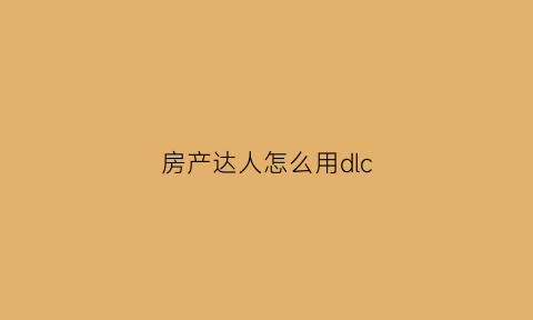 房产达人怎么用dlc(房产达人怎么用脚手架)
