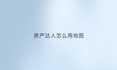 房产达人怎么用地图(房产达人怎么用面板)