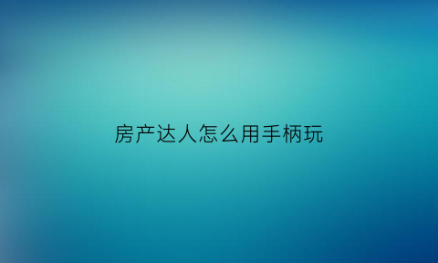 房产达人怎么用手柄玩(房产达人怎么开始游戏)