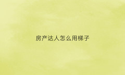房产达人怎么用梯子(房产达人怎么进屋)