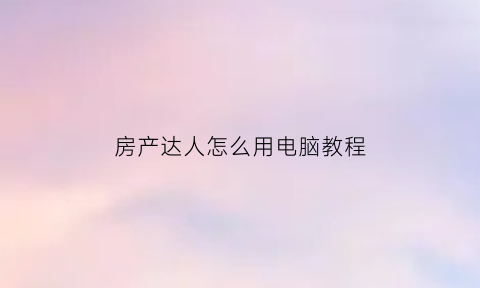 房产达人怎么用电脑教程