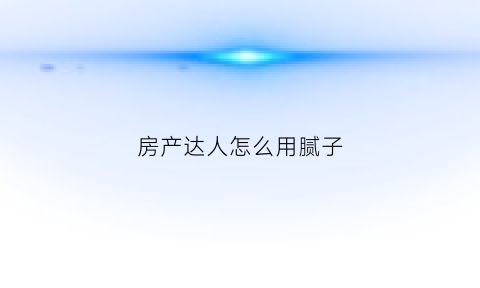 房产达人怎么用腻子(房产达人怎么刷漆)