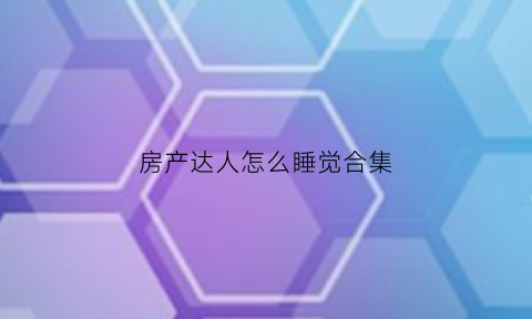 房产达人怎么睡觉合集(房产达人赚钱攻略)