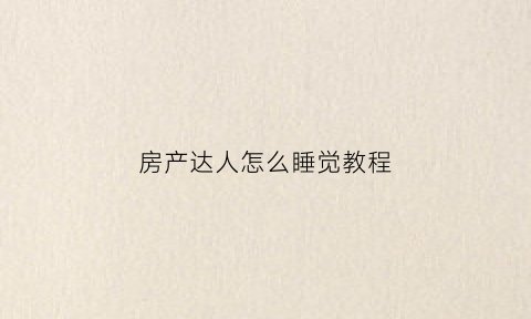 房产达人怎么睡觉教程(房产达人玩法教程)