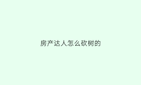 房产达人怎么砍树的(房产达人攻略秘籍)