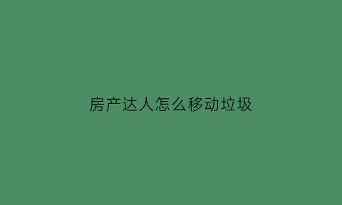 房产达人怎么移动垃圾(房产达人怎么扔东西)