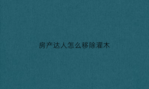 房产达人怎么移除灌木(房产达人怎么把树砍掉)