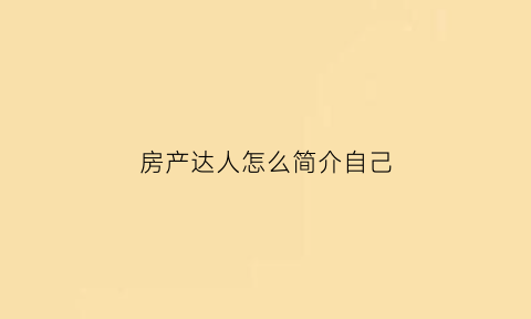 房产达人怎么简介自己(房产达人怎么挣钱)