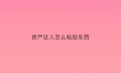房产达人怎么粘贴东西(房产达人怎么移动东西)