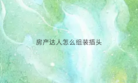 房产达人怎么组装插头(房产达人开关)