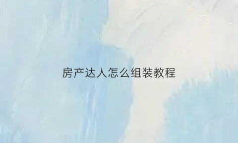 房产达人怎么组装教程(房产达人怎么装修)