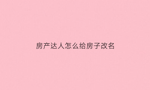 房产达人怎么给房子改名(房产达人怎么替换家具)