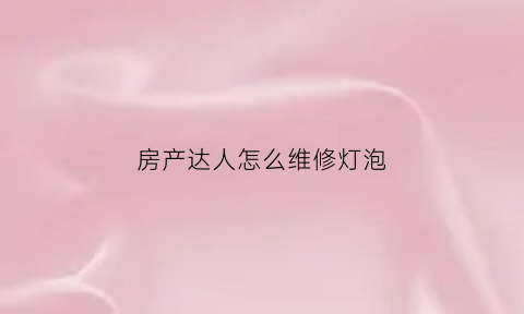 房产达人怎么维修灯泡(房产达人手机版灯不亮)