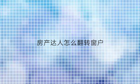 房产达人怎么翻转窗户(房产达人怎么向前走)