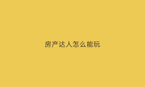 房产达人怎么能玩(房产达人怎么开始游戏)