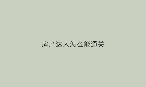 房产达人怎么能通关(房产达人通关后干什么)