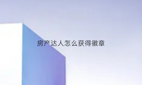 房产达人怎么获得徽章(房产达人任务只有一半怎么做)