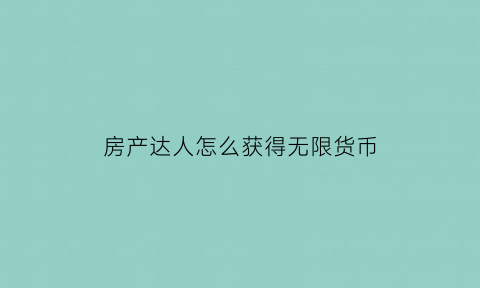 房产达人怎么获得无限货币