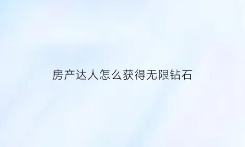 房产达人怎么获得无限钻石(房产达人攻略秘籍)