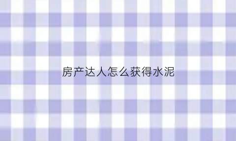 房产达人怎么获得水泥(房产达人抹墙水泥在哪)