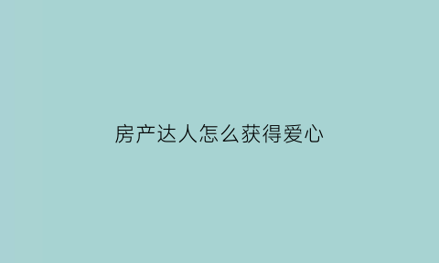 房产达人怎么获得爱心(房产达人任务攻略)