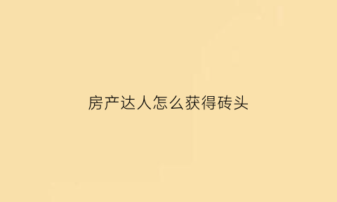 房产达人怎么获得砖头(房产达人成就攻略)
