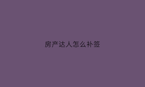 房产达人怎么补签(房产达人怎么补签房产证)