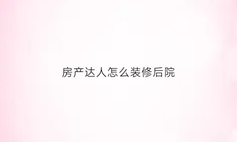 房产达人怎么装修后院(房产达人如何改墙)