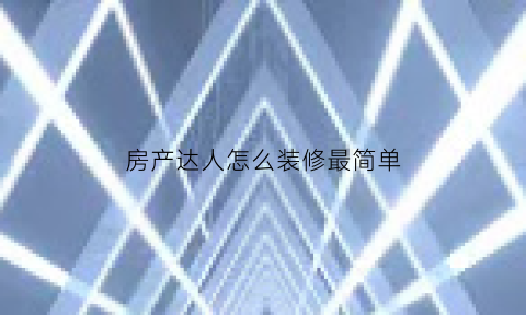 房产达人怎么装修最简单(房产达人里面的房子的设计图)