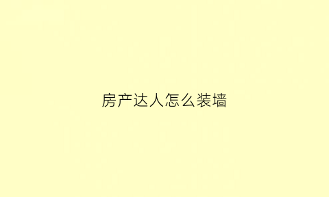 房产达人怎么装墙(房产达人怎么抹墙)