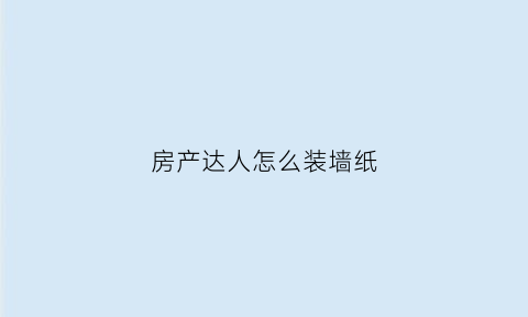 房产达人怎么装墙纸(房产达人墙纸怎么弄)