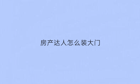 房产达人怎么装大门(房产达人怎么开栅栏门)