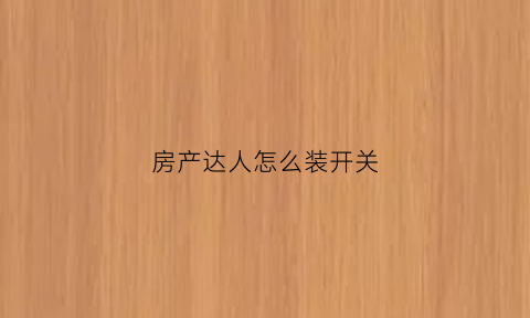 房产达人怎么装开关(房产达人怎么装门手机版)