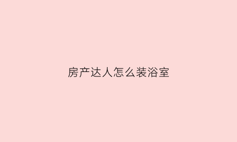 房产达人怎么装浴室(房产达人浴室组装不了)