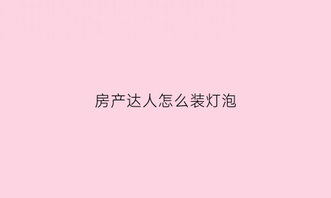 房产达人怎么装灯泡(房产达人里面的暗色床头灯在哪里)