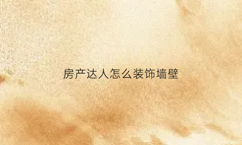 房产达人怎么装饰墙壁(房产达人怎么安装墙砖)