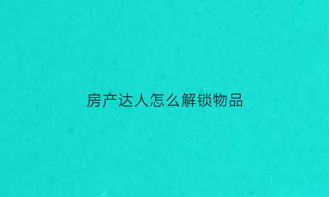 房产达人怎么解锁物品(房产达人怎么放置物品)