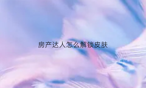 房产达人怎么解锁皮肤(房产达人免费道具)